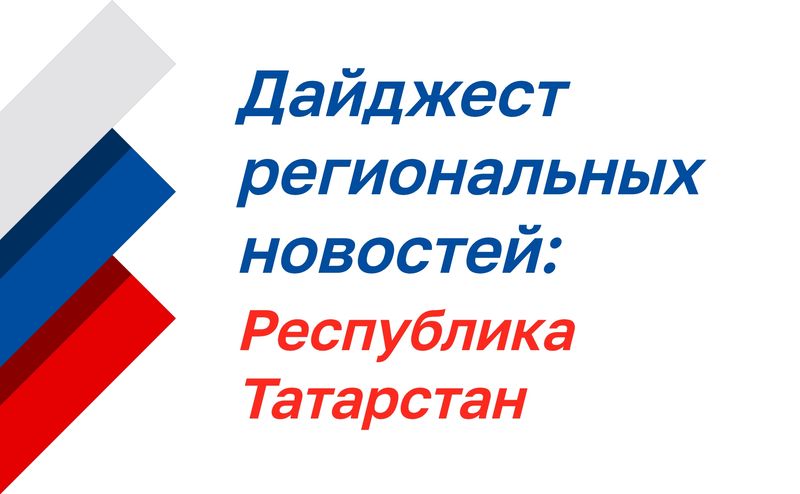 Дайджест региональных новостей: Республика Татарстан